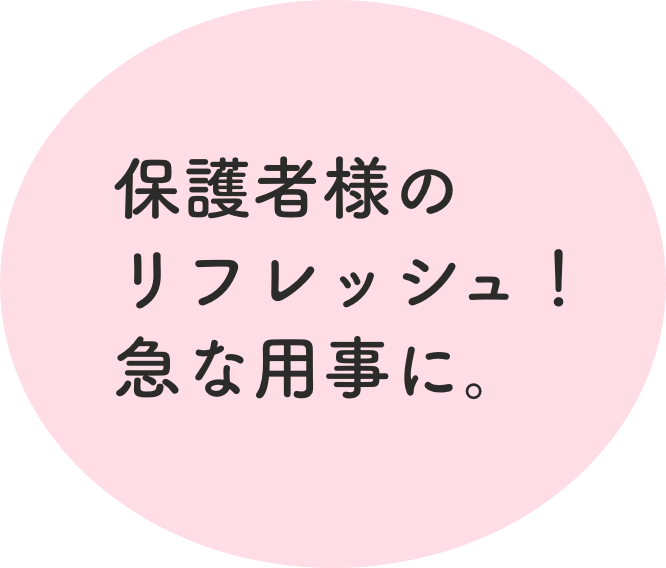 保護者様のリフレッシュ！急な用事に。