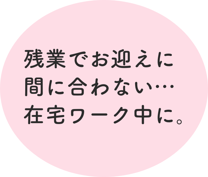  残業でお迎えに間に合わない…在宅ワーク中に。