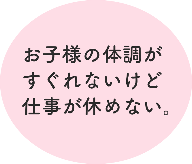 お子様の体調がすぐれないけど仕事が休めない。